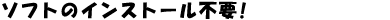 ソフトのインストール不要!