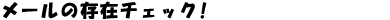 メールの存在チェック!